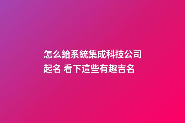 怎么給系統集成科技公司起名 看下這些有趣吉名-第1張-公司起名-玄機派